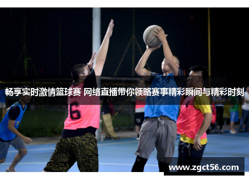 畅享实时激情篮球赛 网络直播带你领略赛事精彩瞬间与精彩时刻 畅享实时激情篮球赛 网络直播带你领略赛事精彩瞬间与精彩时刻