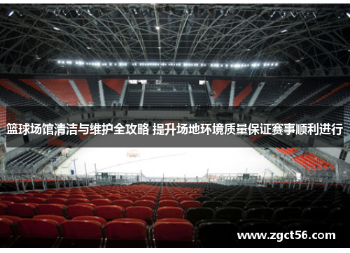 篮球场馆清洁与维护全攻略 提升场地环境质量保证赛事顺利进行 篮球场馆清洁与维护全攻略 提升场地环境质量保证赛事顺利进行