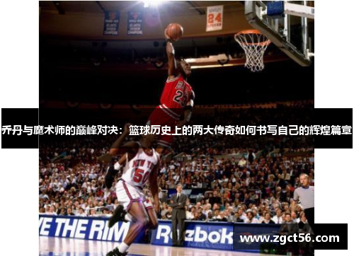 乔丹与魔术师的巅峰对决:篮球历史上的两大传奇如何书写自己的辉煌篇章 乔丹与魔术师的巅峰对决:篮球历史上的两大传奇如何书写自己的辉煌篇章
