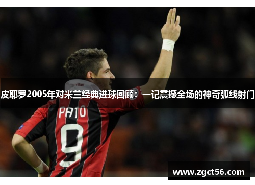 皮耶罗2005年对米兰经典进球回顾:一记震撼全场的神奇弧线射门 皮耶罗2005年对米兰经典进球回顾:一记震撼全场的神奇弧线射门