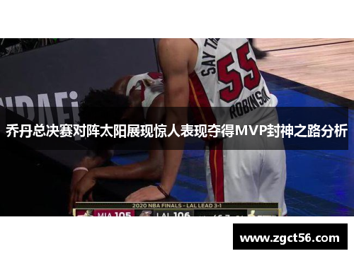 乔丹总决赛对阵太阳展现惊人表现夺得MVP封神之路分析 乔丹总决赛对阵太阳展现惊人表现夺得MVP封神之路分析
