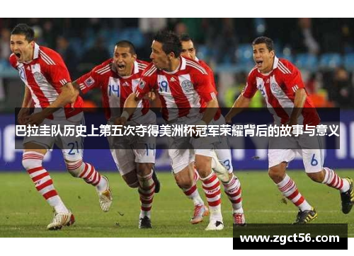 巴拉圭队历史上第五次夺得美洲杯冠军荣耀背后的故事与意义