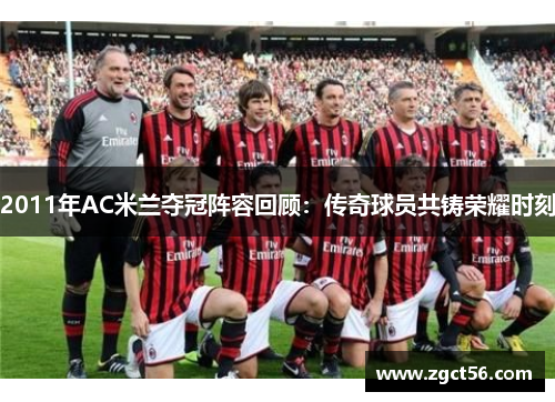 2011年AC米兰夺冠阵容回顾:传奇球员共铸荣耀时刻 2011年AC米兰夺冠阵容回顾:传奇球员共铸荣耀时刻