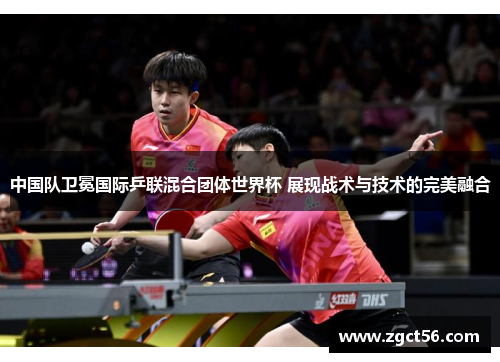 中国队卫冕国际乒联混合团体世界杯 展现战术与技术的完美融合