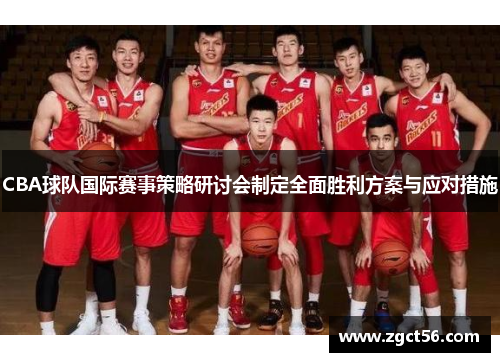 CBA球队国际赛事策略研讨会制定全面胜利方案与应对措施