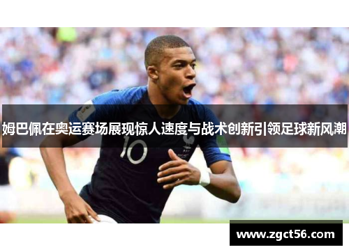 姆巴佩在奥运赛场展现惊人速度与战术创新引领足球新风潮 姆巴佩在奥运赛场展现惊人速度与战术创新引领足球新风潮