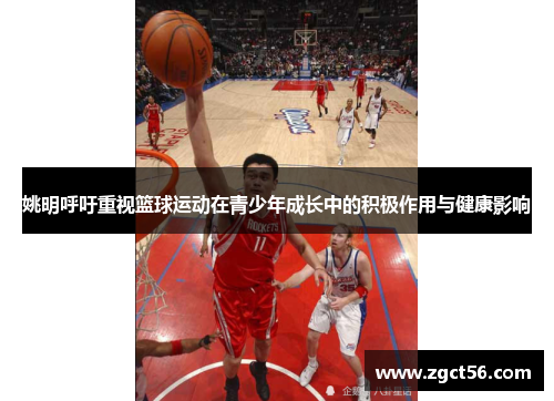 姚明呼吁重视篮球运动在青少年成长中的积极作用与健康影响 姚明呼吁重视篮球运动在青少年成长中的积极作用与健康影响