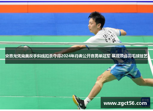 安赛龙凭完美反手斜线扣杀夺得2024年丹麦公开赛男单冠军 展现顶级羽毛球技艺