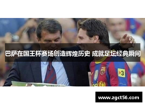 巴萨在国王杯赛场创造辉煌历史 成就足坛经典瞬间 巴萨在国王杯赛场创造辉煌历史 成就足坛经典瞬间
