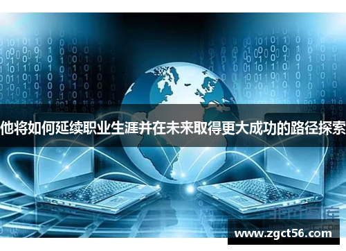 他将如何延续职业生涯并在未来取得更大成功的路径探索 他将如何延续职业生涯并在未来取得更大成功的路径探索