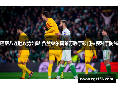 巴萨八连胜攻势如潮 费兰奥尔莫莱万联手破门摧毁对手防线