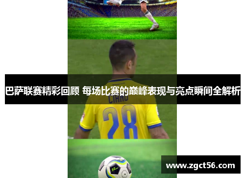巴萨联赛精彩回顾 每场比赛的巅峰表现与亮点瞬间全解析 巴萨联赛精彩回顾 每场比赛的巅峰表现与亮点瞬间全解析