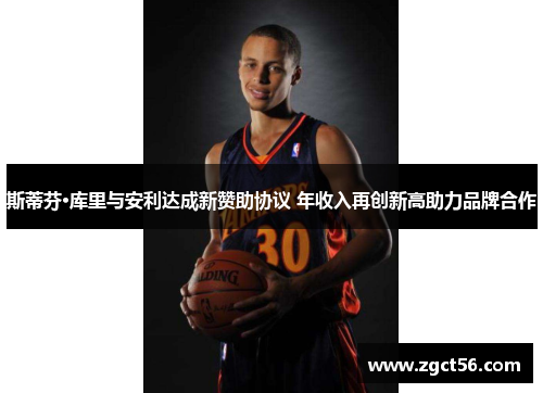 斯蒂芬·库里与安利达成新赞助协议 年收入再创新高助力品牌合作