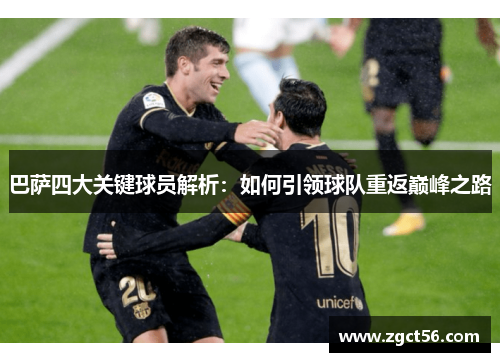 巴萨四大关键球员解析:如何引领球队重返巅峰之路 巴萨四大关键球员解析:如何引领球队重返巅峰之路