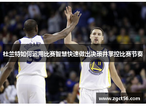 杜兰特如何运用比赛智慧快速做出决策并掌控比赛节奏