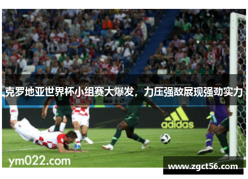 克罗地亚世界杯小组赛大爆发,力压强敌展现强劲实力 克罗地亚世界杯小组赛大爆发,力压强敌展现强劲实力