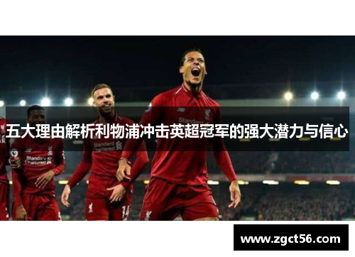 五大理由解析利物浦冲击英超冠军的强大潜力与信心 五大理由解析利物浦冲击英超冠军的强大潜力与信心