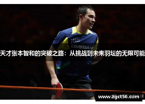 天才张本智和的突破之路:从挑战到未来羽坛的无限可能 天才张本智和的突破之路:从挑战到未来羽坛的无限可能