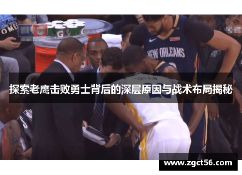 探索老鹰击败勇士背后的深层原因与战术布局揭秘 探索老鹰击败勇士背后的深层原因与战术布局揭秘