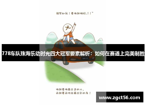 778车队珠海乐动时光四大冠军要素解析:如何在赛道上完美制胜 778车队珠海乐动时光四大冠军要素解析:如何在赛道上完美制胜