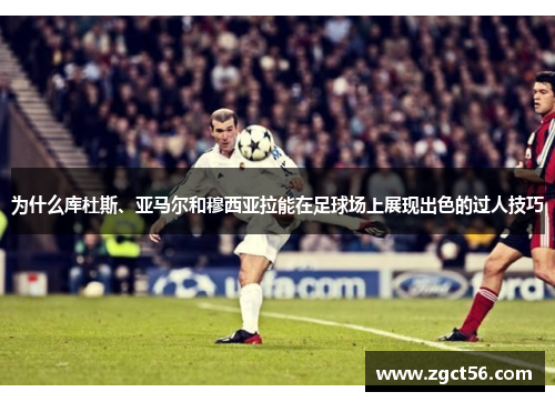 为什么库杜斯、亚马尔和穆西亚拉能在足球场上展现出色的过人技巧 为什么库杜斯、亚马尔和穆西亚拉能在足球场上展现出色的过人技巧