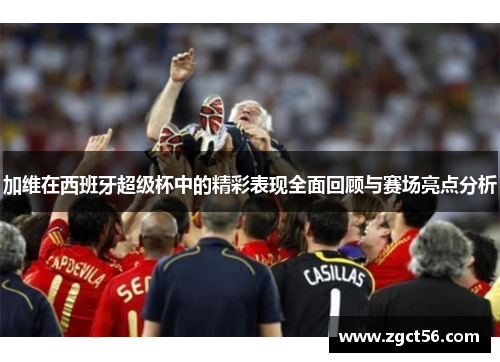 加维在西班牙超级杯中的精彩表现全面回顾与赛场亮点分析 加维在西班牙超级杯中的精彩表现全面回顾与赛场亮点分析