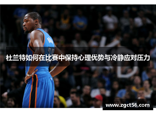 杜兰特如何在比赛中保持心理优势与冷静应对压力 杜兰特如何在比赛中保持心理优势与冷静应对压力