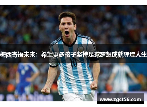 梅西寄语未来:希望更多孩子坚持足球梦想成就辉煌人生 梅西寄语未来:希望更多孩子坚持足球梦想成就辉煌人生