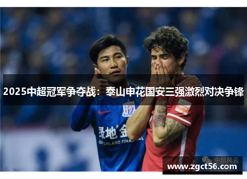 2025中超冠军争夺战：泰山申花国安三强激烈对决争锋