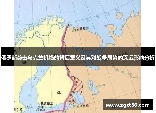 俄罗斯袭击乌克兰机场的背后意义及其对战争局势的深远影响分析 俄罗斯袭击乌克兰机场的背后意义及其对战争局势的深远影响分析