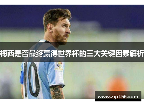 梅西是否最终赢得世界杯的三大关键因素解析