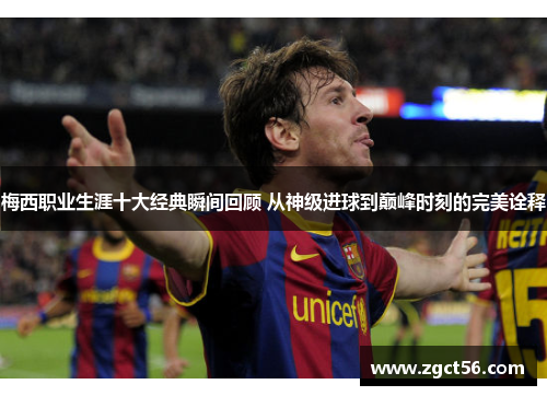 梅西职业生涯十大经典瞬间回顾 从神级进球到巅峰时刻的完美诠释 梅西职业生涯十大经典瞬间回顾 从神级进球到巅峰时刻的完美诠释