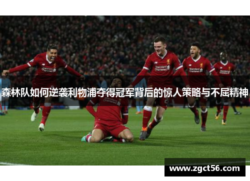 森林队如何逆袭利物浦夺得冠军背后的惊人策略与不屈精神 森林队如何逆袭利物浦夺得冠军背后的惊人策略与不屈精神