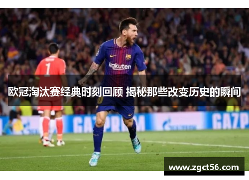 欧冠淘汰赛经典时刻回顾 揭秘那些改变历史的瞬间 欧冠淘汰赛经典时刻回顾 揭秘那些改变历史的瞬间