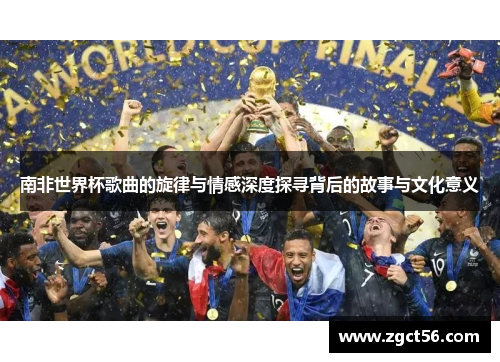 南非世界杯歌曲的旋律与情感深度探寻背后的故事与文化意义