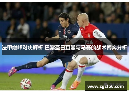 法甲巅峰对决解析 巴黎圣日耳曼与马赛的战术博弈分析 法甲巅峰对决解析 巴黎圣日耳曼与马赛的战术博弈分析