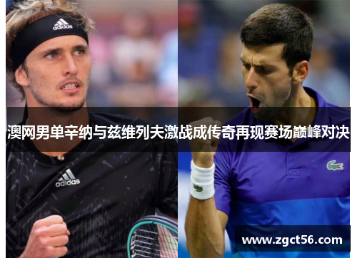 澳网男单辛纳与兹维列夫激战成传奇再现赛场巅峰对决