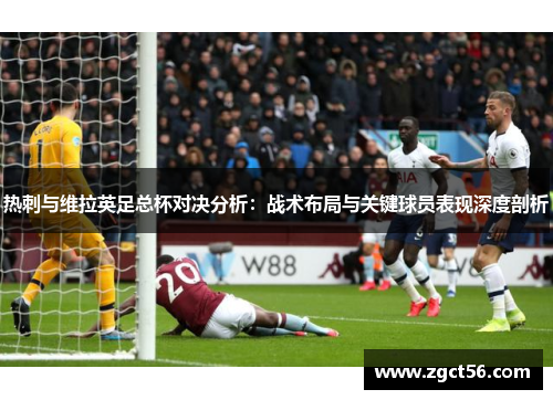 热刺与维拉英足总杯对决分析:战术布局与关键球员表现深度剖析 热刺与维拉英足总杯对决分析:战术布局与关键球员表现深度剖析