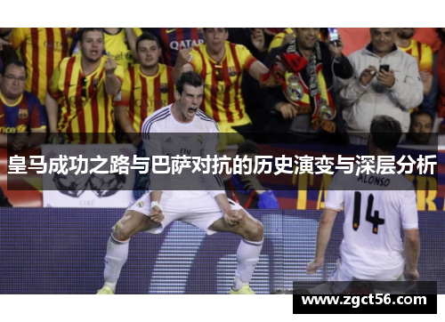 皇马成功之路与巴萨对抗的历史演变与深层分析 皇马成功之路与巴萨对抗的历史演变与深层分析