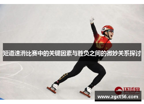 短道速滑比赛中的关键因素与胜负之间的微妙关系探讨 短道速滑比赛中的关键因素与胜负之间的微妙关系探讨