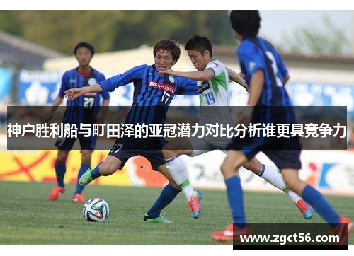 神户胜利船与町田泽的亚冠潜力对比分析谁更具竞争力