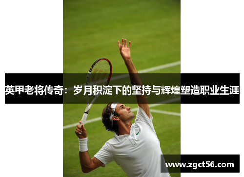 英甲老将传奇：岁月积淀下的坚持与辉煌塑造职业生涯