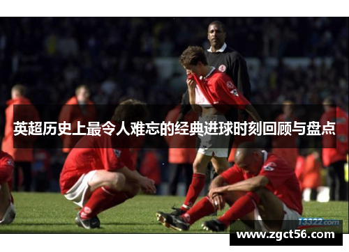 英超历史上最令人难忘的经典进球时刻回顾与盘点