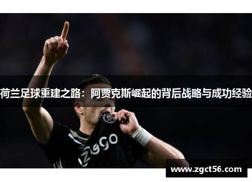 荷兰足球重建之路:阿贾克斯崛起的背后战略与成功经验 荷兰足球重建之路:阿贾克斯崛起的背后战略与成功经验