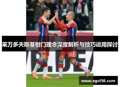 莱万多夫斯基射门理念深度解析与技巧运用探讨 莱万多夫斯基射门理念深度解析与技巧运用探讨