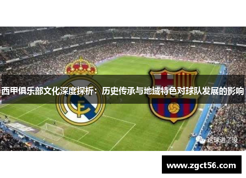 西甲俱乐部文化深度探析:历史传承与地域特色对球队发展的影响 西甲俱乐部文化深度探析:历史传承与地域特色对球队发展的影响