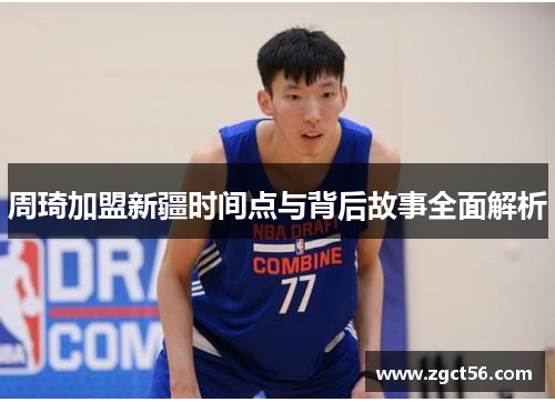 周琦加盟新疆时间点与背后故事全面解析