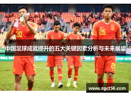 中国足球成就提升的五大关键因素分析与未来展望 中国足球成就提升的五大关键因素分析与未来展望