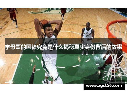 字母哥的国籍究竟是什么揭秘真实身份背后的故事 字母哥的国籍究竟是什么揭秘真实身份背后的故事