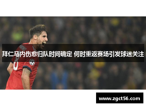 拜仁马内伤愈归队时间确定 何时重返赛场引发球迷关注 拜仁马内伤愈归队时间确定 何时重返赛场引发球迷关注